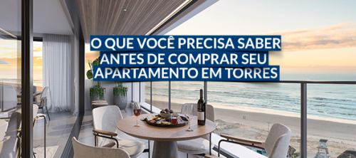 O que você precisa saber antes de comprar o seu apartamento em Torres